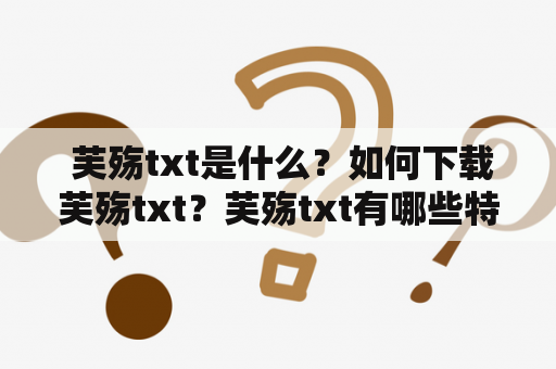  芙殇txt是什么？如何下载芙殇txt？芙殇txt有哪些特点？