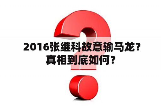  2016张继科故意输马龙？真相到底如何？