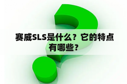  赛威SLS是什么？它的特点有哪些？