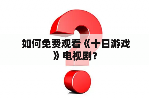  如何免费观看《十日游戏》电视剧？