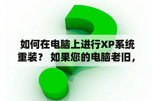  如何在电脑上进行XP系统重装？ 如果您的电脑老旧，或者XP系统出现了严重的问题，那么重装XP系统可能是解决问题的最好方法。但是，许多人不知道如何进行XP系统的重装。在本文中，我们将为您提供一些简单的步骤，以帮助您在电脑上完成XP系统的重装。