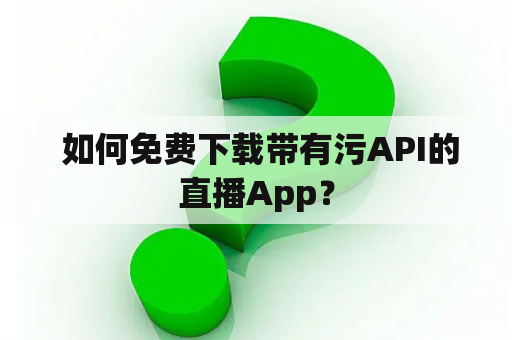  如何免费下载带有污API的直播App？