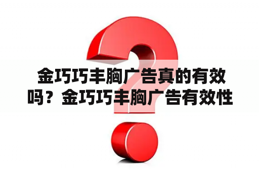  金巧巧丰胸广告真的有效吗？金巧巧丰胸广告有效性副作用真相