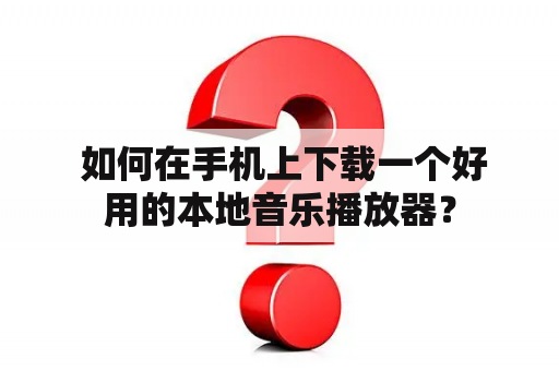  如何在手机上下载一个好用的本地音乐播放器？