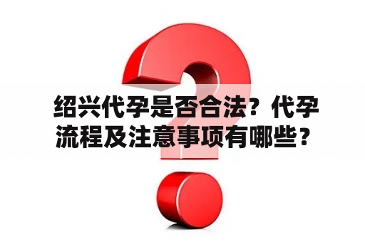  绍兴代孕是否合法？代孕流程及注意事项有哪些？