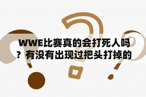  WWE比赛真的会打死人吗？有没有出现过把头打掉的情况？有相关的真实图片吗？