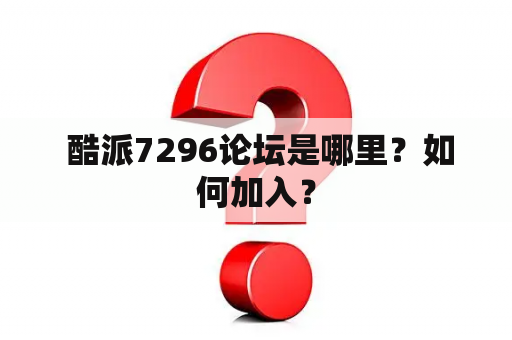  酷派7296论坛是哪里？如何加入？