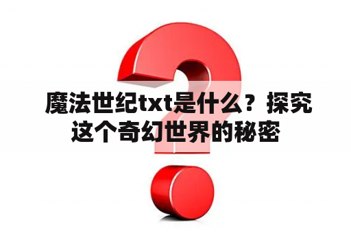  魔法世纪txt是什么？探究这个奇幻世界的秘密