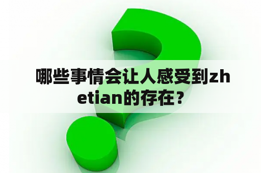  哪些事情会让人感受到zhetian的存在？