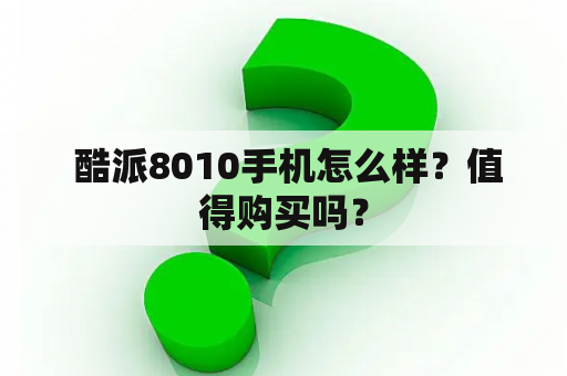  酷派8010手机怎么样？值得购买吗？