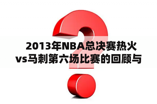   2013年NBA总决赛热火vs马刺第六场比赛的回顾与分析 
