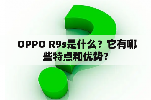  OPPO R9s是什么？它有哪些特点和优势？