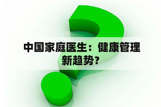  中国家庭医生：健康管理新趋势？