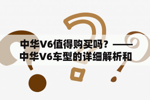  中华V6值得购买吗？——中华V6车型的详细解析和评测