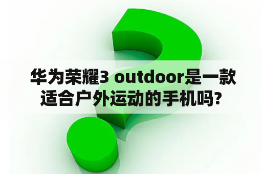  华为荣耀3 outdoor是一款适合户外运动的手机吗?