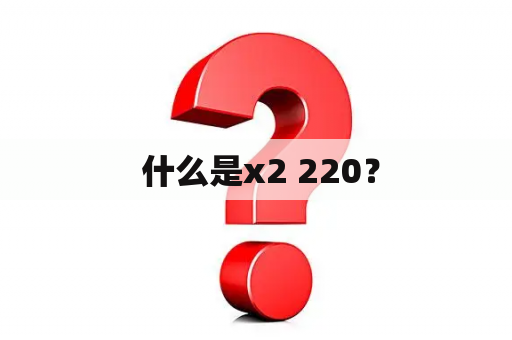  什么是x2 220？