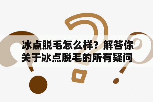  冰点脱毛怎么样？解答你关于冰点脱毛的所有疑问