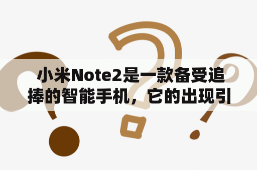  小米Note2是一款备受追捧的智能手机，它的出现引起了不少消费者的关注。那么，小米Note2到底有哪些值得购买的特点呢？