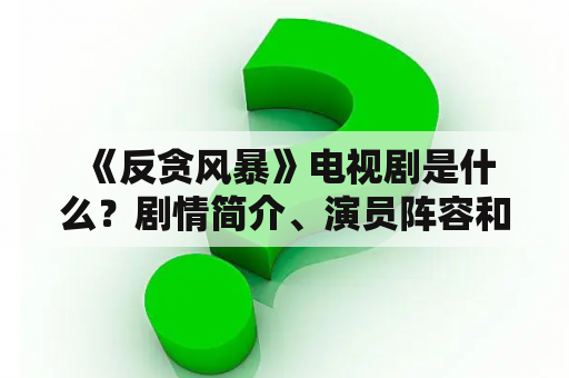  《反贪风暴》电视剧是什么？剧情简介、演员阵容和观看方式