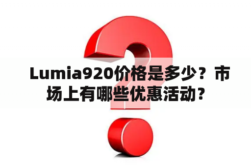   Lumia920价格是多少？市场上有哪些优惠活动？