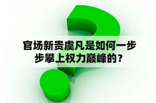  官场新贵虞凡是如何一步步攀上权力巅峰的？