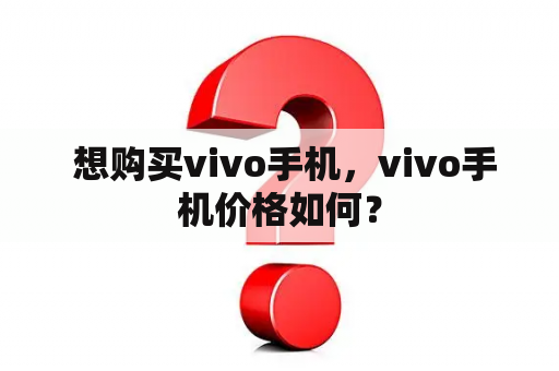  想购买vivo手机，vivo手机价格如何？