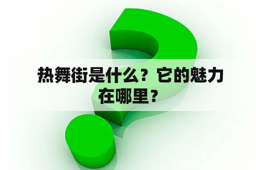  热舞街是什么？它的魅力在哪里？