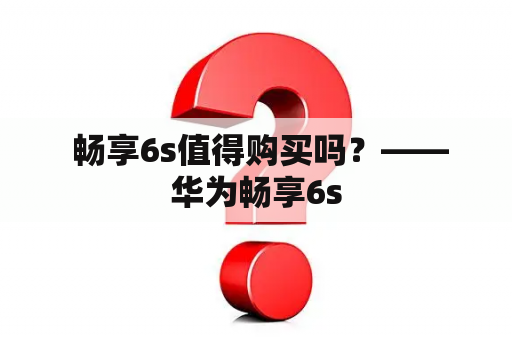  畅享6s值得购买吗？——华为畅享6s