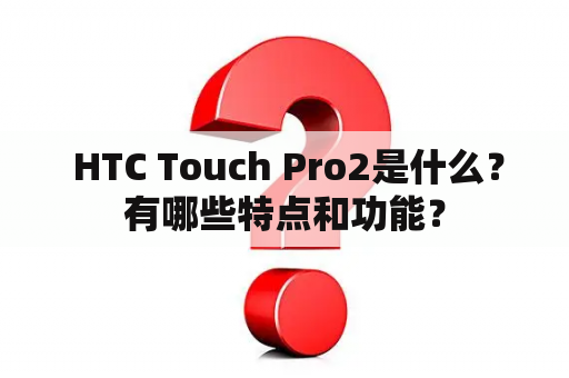  HTC Touch Pro2是什么？有哪些特点和功能？