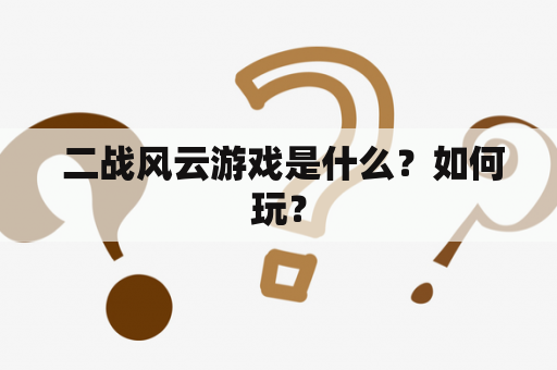  二战风云游戏是什么？如何玩？