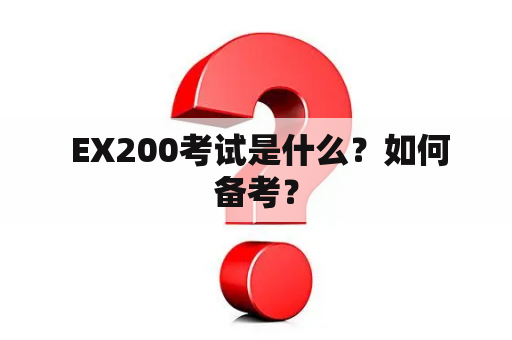  EX200考试是什么？如何备考？