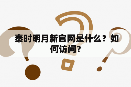  秦时明月新官网是什么？如何访问？