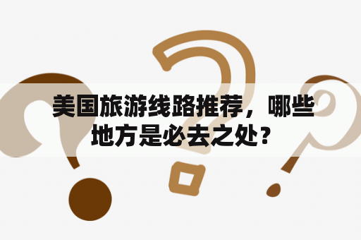  美国旅游线路推荐，哪些地方是必去之处？