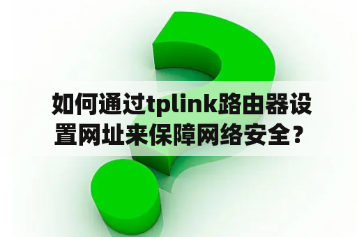  如何通过tplink路由器设置网址来保障网络安全？