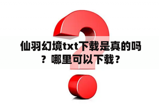  仙羽幻境txt下载是真的吗？哪里可以下载？