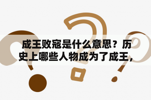  成王败寇是什么意思？历史上哪些人物成为了成王，哪些人物成为了败寇？