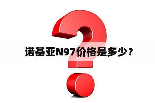  诺基亚N97价格是多少？