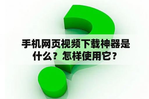  手机网页视频下载神器是什么？怎样使用它？