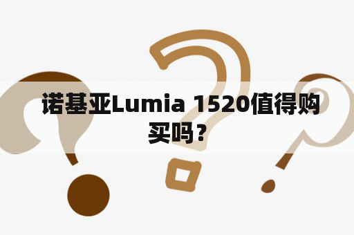  诺基亚Lumia 1520值得购买吗？