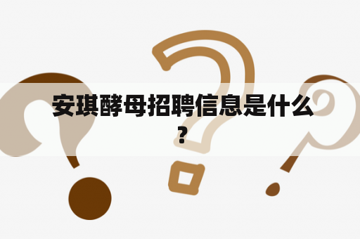  安琪酵母招聘信息是什么？