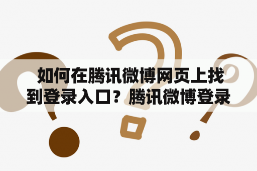  如何在腾讯微博网页上找到登录入口？腾讯微博登录入口网页浏览器