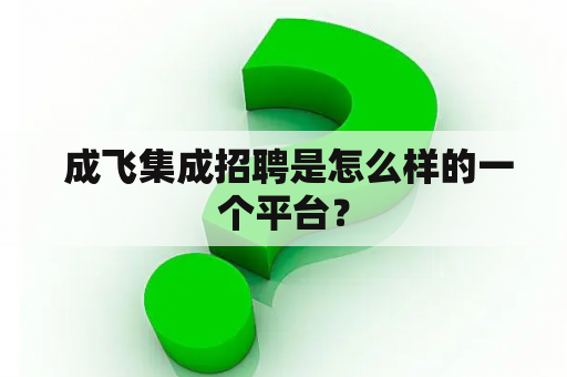  成飞集成招聘是怎么样的一个平台？