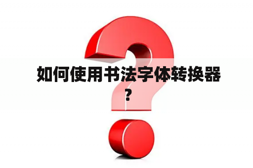  如何使用书法字体转换器？