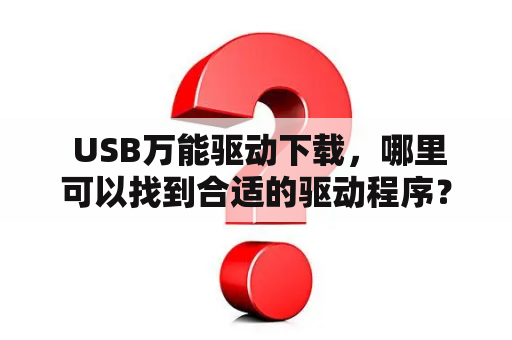  USB万能驱动下载，哪里可以找到合适的驱动程序？