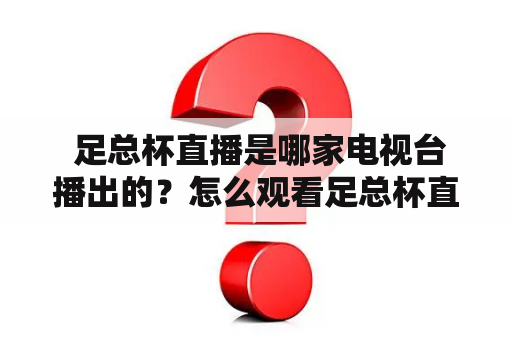  足总杯直播是哪家电视台播出的？怎么观看足总杯直播？