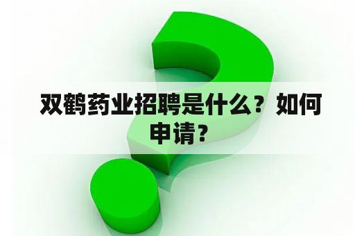  双鹤药业招聘是什么？如何申请？