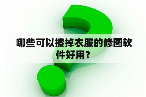  哪些可以擦掉衣服的修图软件好用？