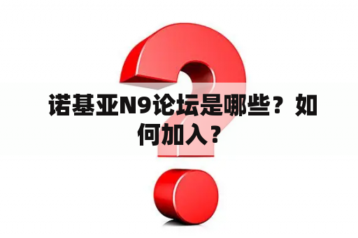  诺基亚N9论坛是哪些？如何加入？