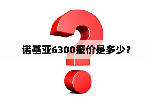  诺基亚6300报价是多少？