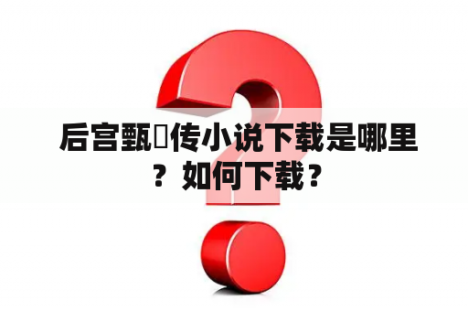  后宫甄嬛传小说下载是哪里？如何下载？